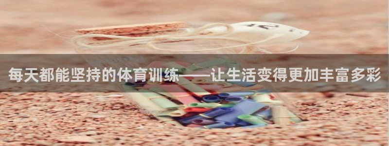 光速体育在线直播观看：每天都能坚持的体育训练——让生活变得更加丰富多彩